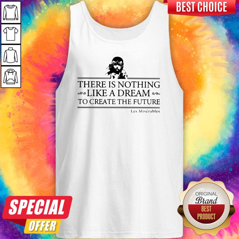 Top There Is Nothing Like A Dream To Create The Future Les Miserable Shirt