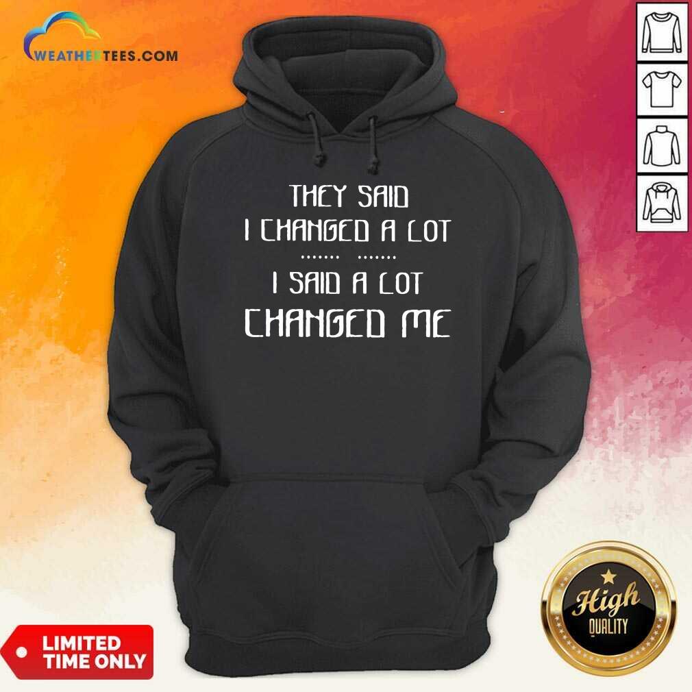 Top They Said I Changed A Lot I Said A Lot Changed Me Shirt