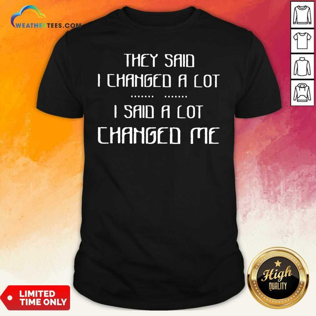 Top They Said I Changed A Lot I Said A Lot Changed Me Shirt