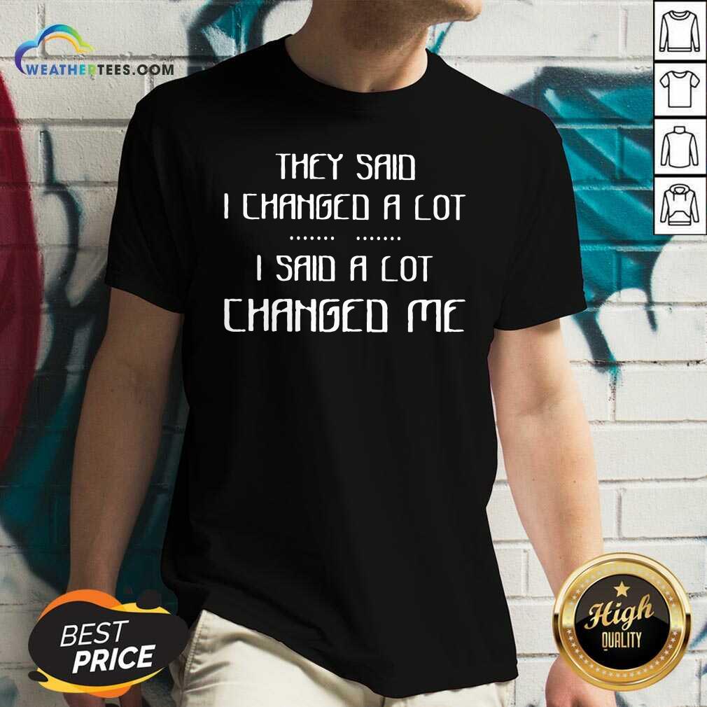 Top They Said I Changed A Lot I Said A Lot Changed Me Shirt