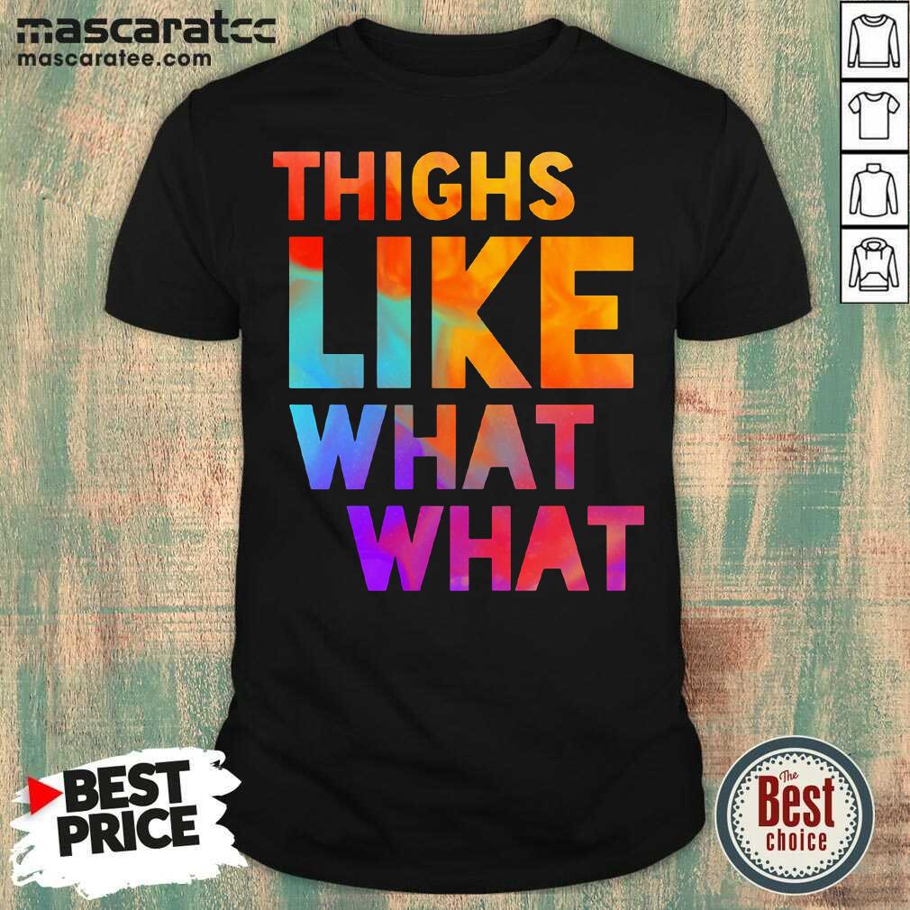 Top Thighs Like What What Shirt