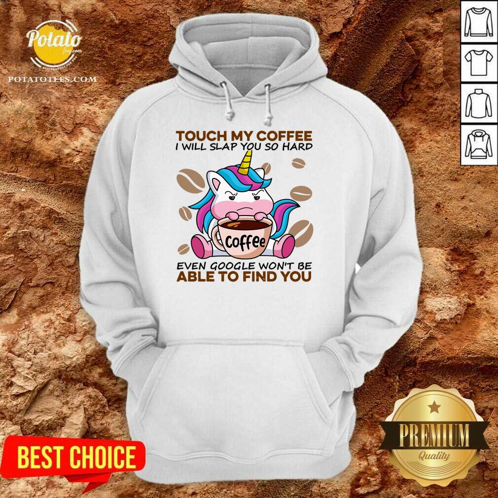 top-unicorn-touch-my-coffee-i-will-slap-you-so-hard-even-google-wont-be-able-to-find-you-hoodie.jpg