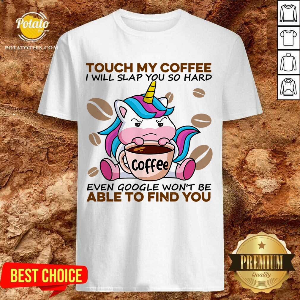 top-unicorn-touch-my-coffee-i-will-slap-you-so-hard-even-google-wont-be-able-to-find-you-shirt.jpg