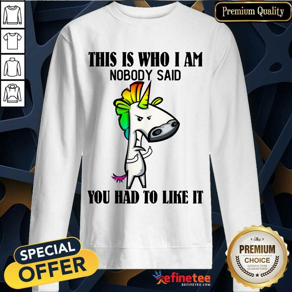 Top Unicorns This Is Who I Am Nobody Said You Had To Like It Shirt
