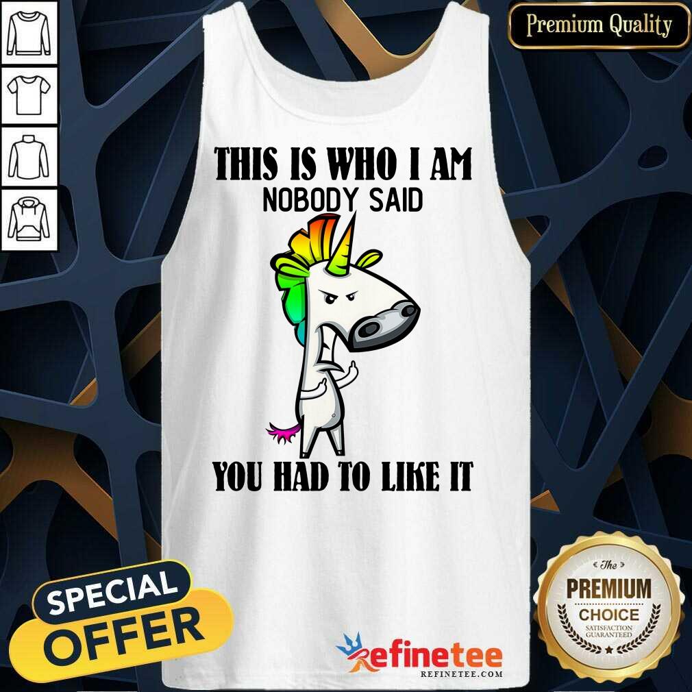 Top Unicorns This Is Who I Am Nobody Said You Had To Like It Shirt