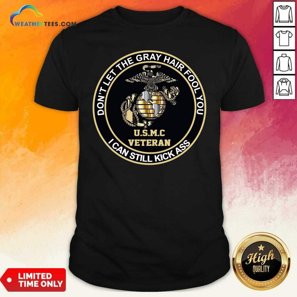 Top USMC Veteran Don’t Let The Gray Hair Fool You I Can Still Kick Ass Shirt