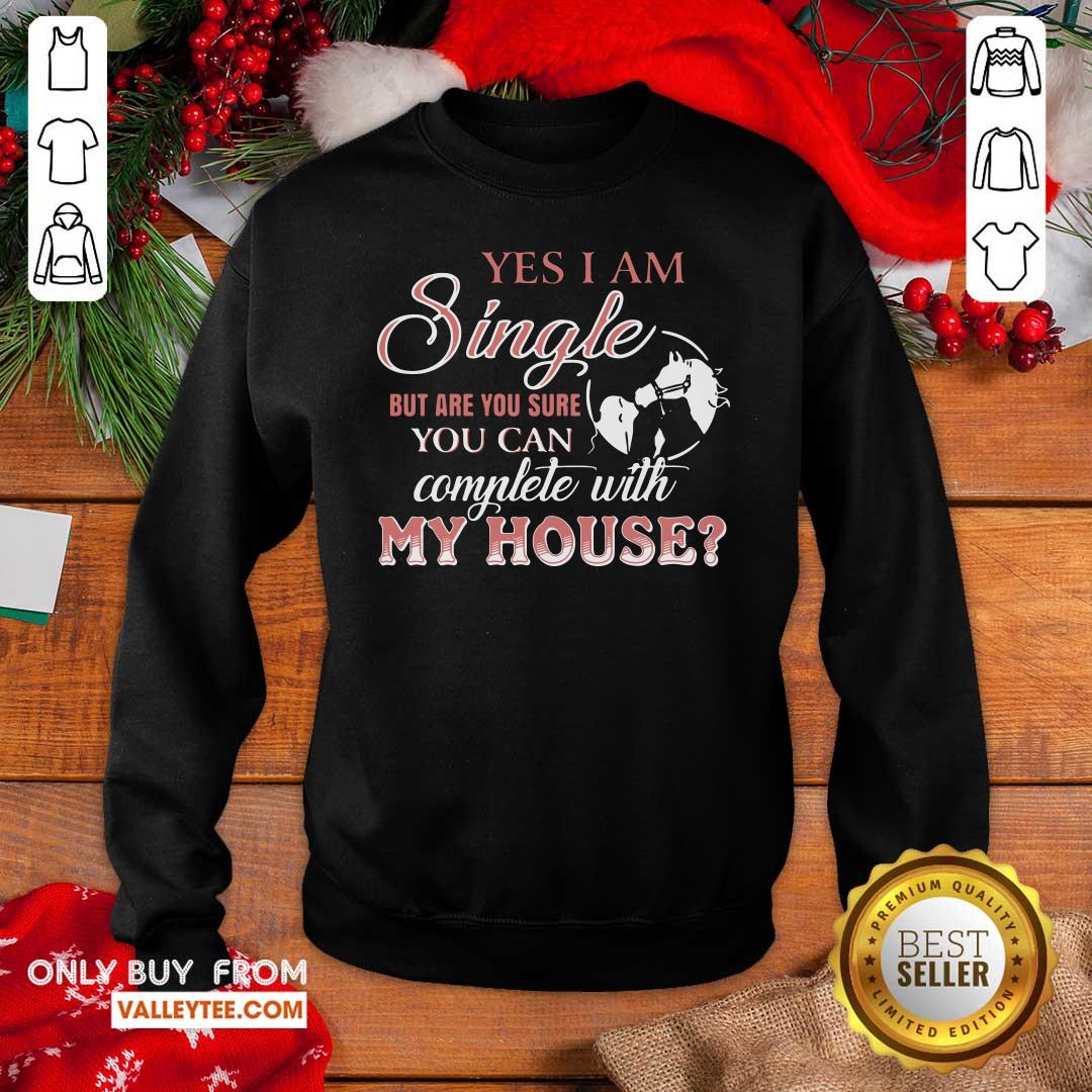 Top Yes I Am Single But Are You Sure You Can Complete With My House Shirt