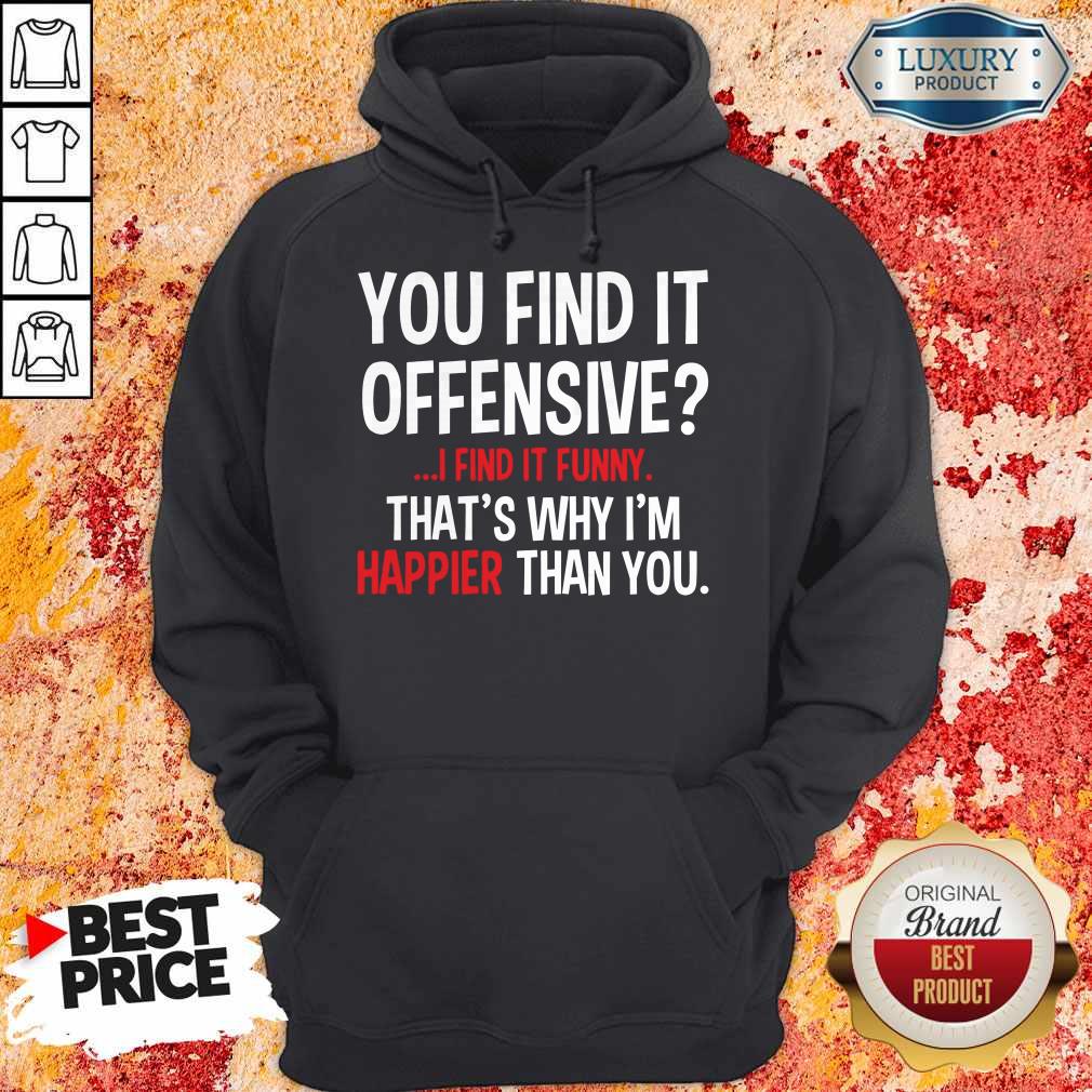 Top You Find It Offensive I Find It Funny Thats Why I'm Happier Than You Shirt