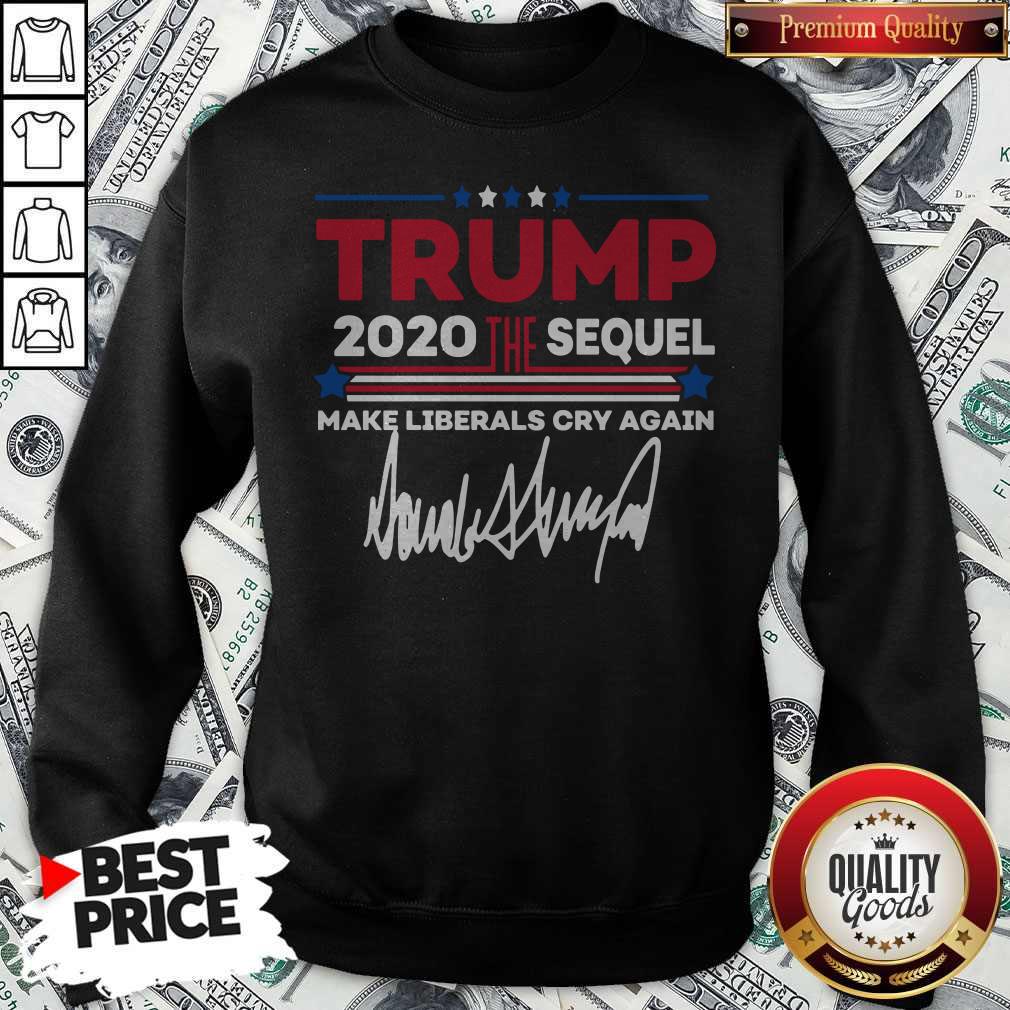 Trump 2020 The Sequel Make Liberals Cry Again Signature Shirt