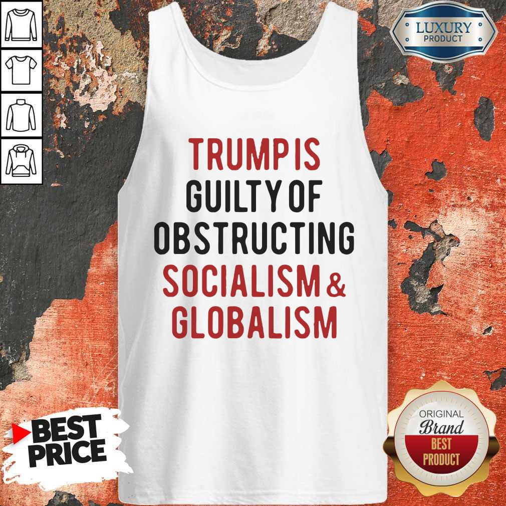 Trump Is Guilty Of Obstructing Socialism Globalism Shirt