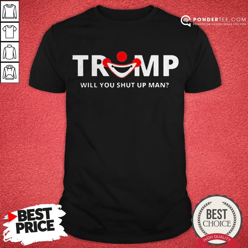 Trump Will You Shut Up Man Shirt