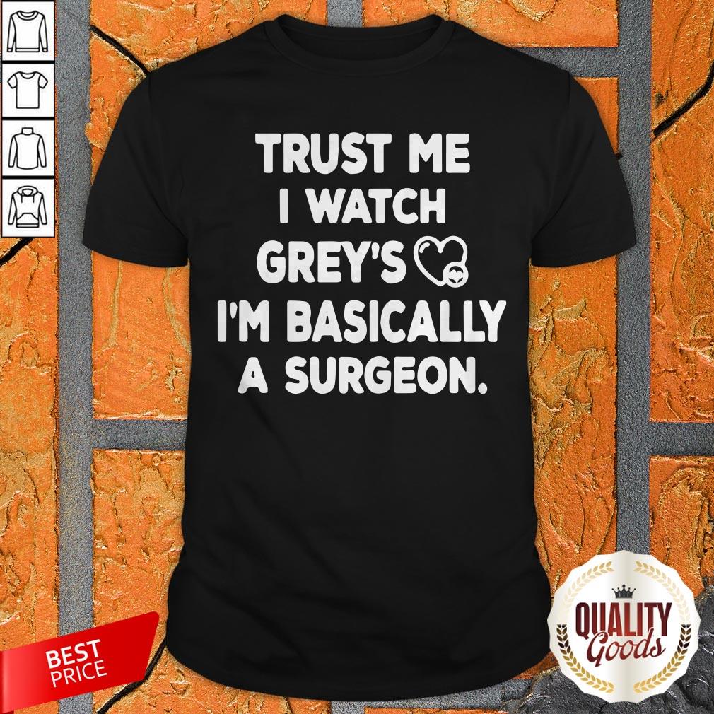Trust Me I Watch Grey’s I’m Basically A Surgeon Shirt