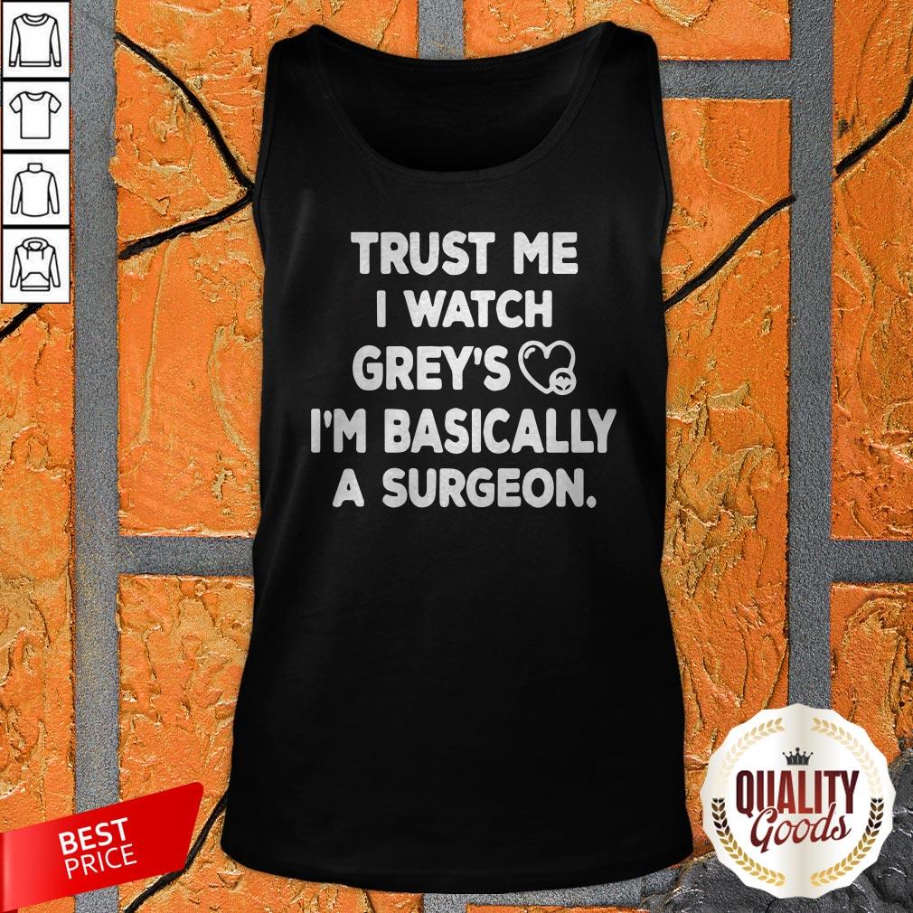 Trust Me I Watch Grey’s I’m Basically A Surgeon Shirt