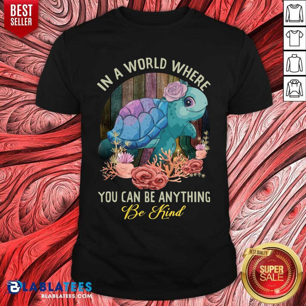 Turtle In A World Where You Can Be Anything Be Kind Shirt