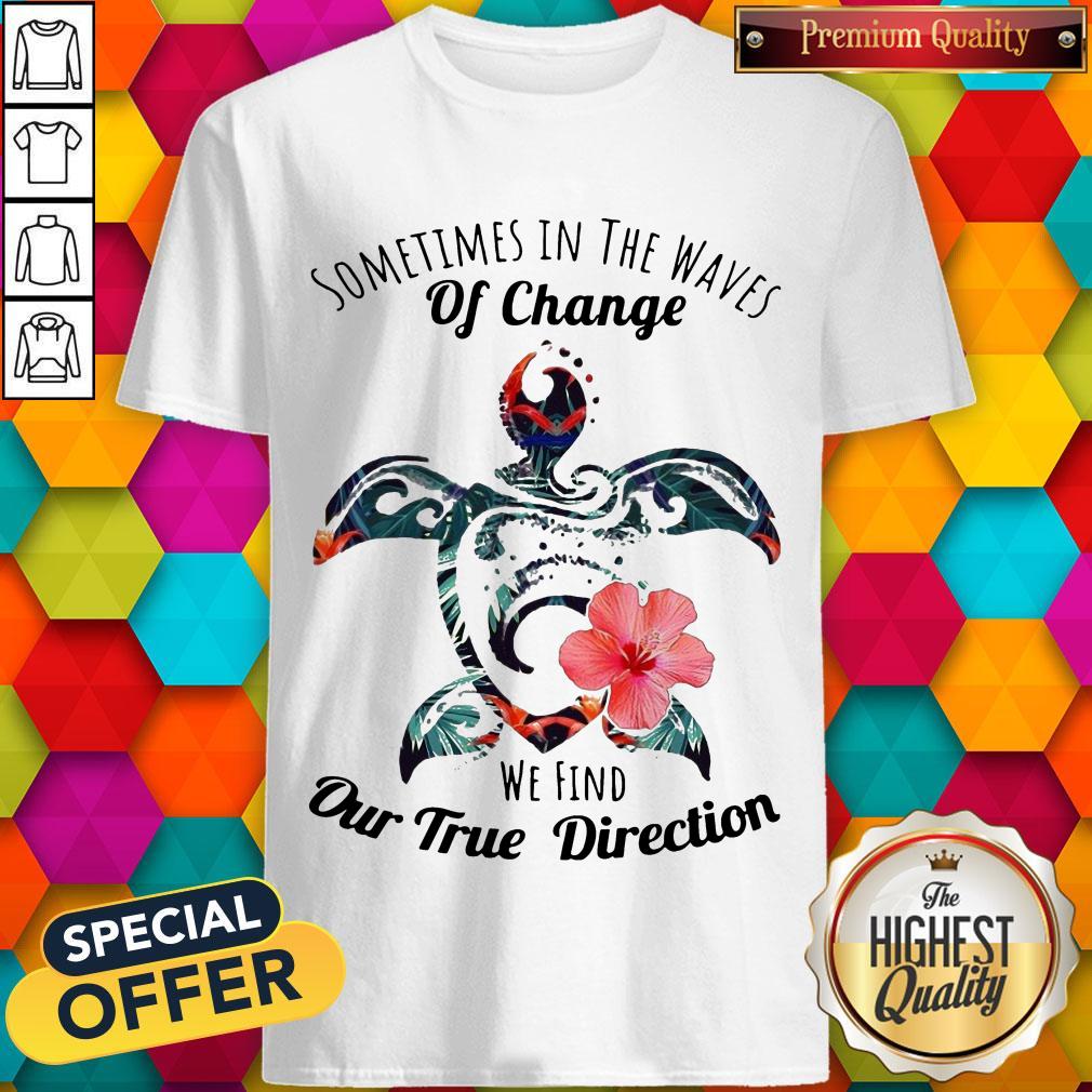 Turtle Sometimes In The Waves Of Change We Find Our True Direction Shirt