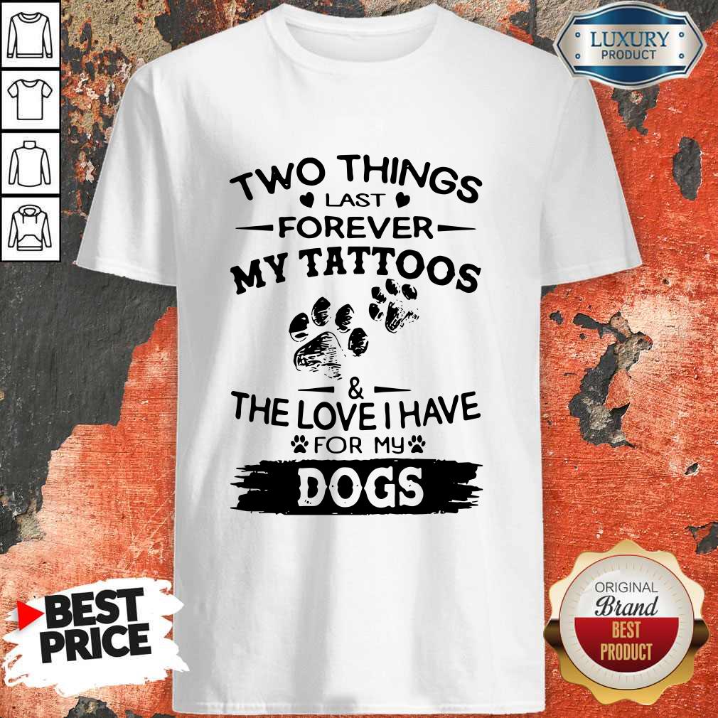 Two Things Last Forever My Tattoos The Love I Have For My Dog Shirt