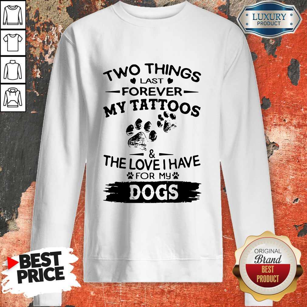 Two Things Last Forever My Tattoos The Love I Have For My Dog Shirt