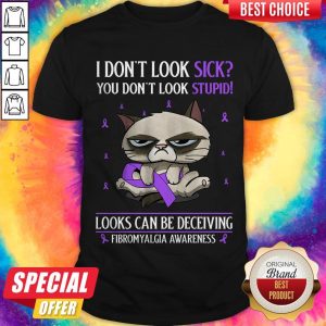 I Don’t Look Sick You Don’t Look Stupid Looks Can Be Deceiving Fibromyalgia Awareness Shirt
