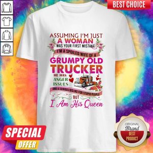 Pro Assuming Im Just A Woman Was Your First Mistake Grumpy Old Trucker He Has Anger Issues I Am His Queen Flower Shirt