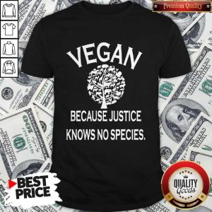 Funny Vegan Because Justice Knows No Species Shirt