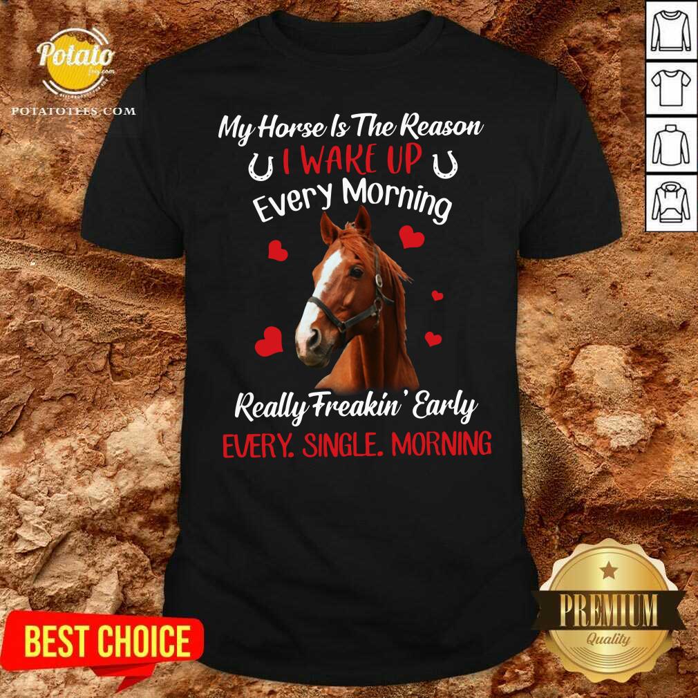 original-my-horse-is-the-reason-i-wake-up-every-morning-every-single-morning-shirt.jpg