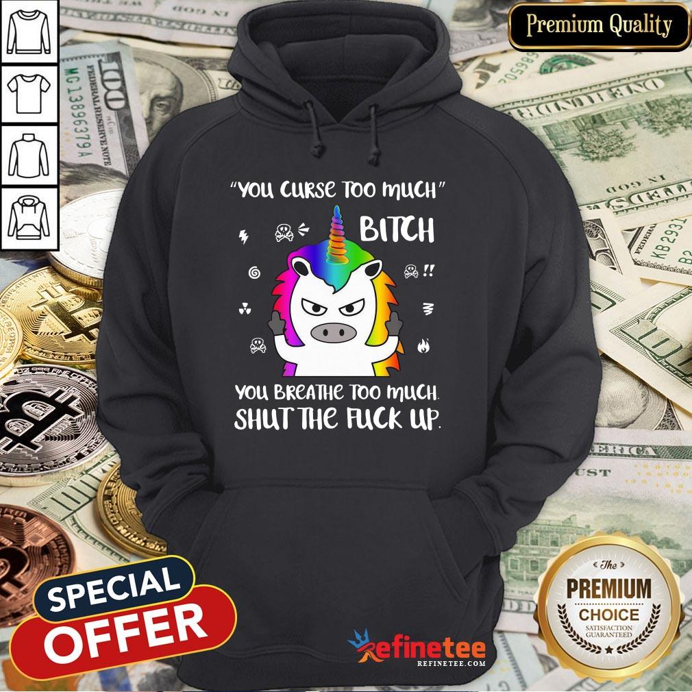 Unicorn You Curse Too Much Bitch You Breathe Too Much Shut The Fuck Up Shirt