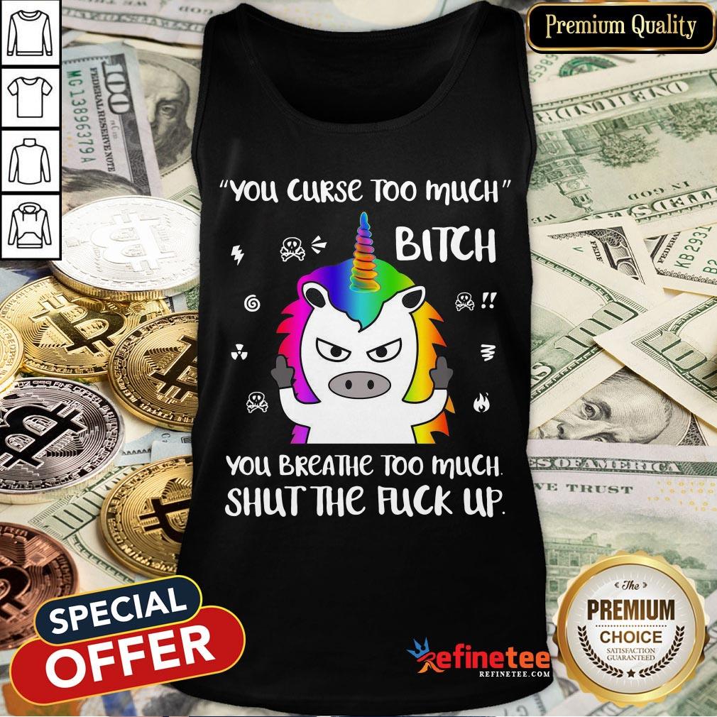 Unicorn You Curse Too Much Bitch You Breathe Too Much Shut The Fuck Up Shirt
