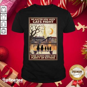 Pretty Cats No Matter How Much Cats Fight There Always Seem To Be Plenty Of Kittens Poster Shirt