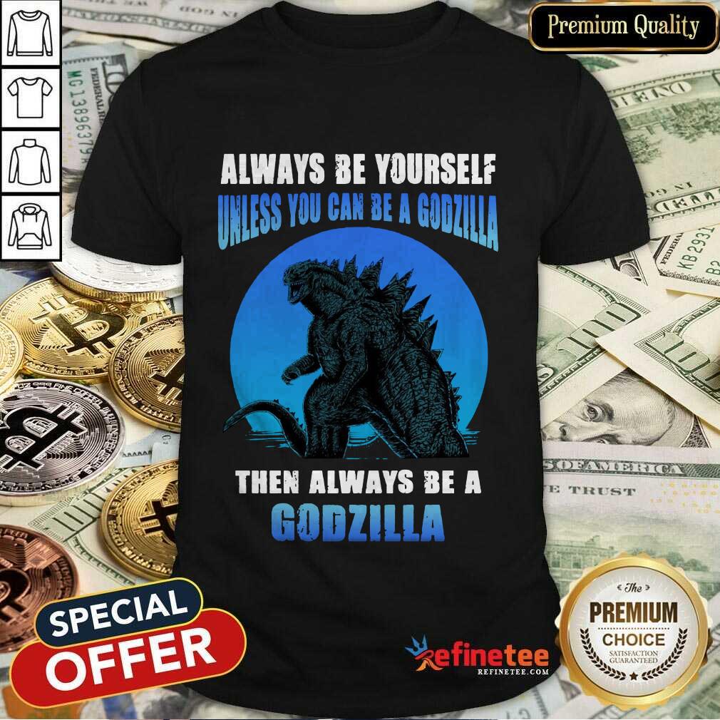 Unless You Can Be A Godzilla Shirt