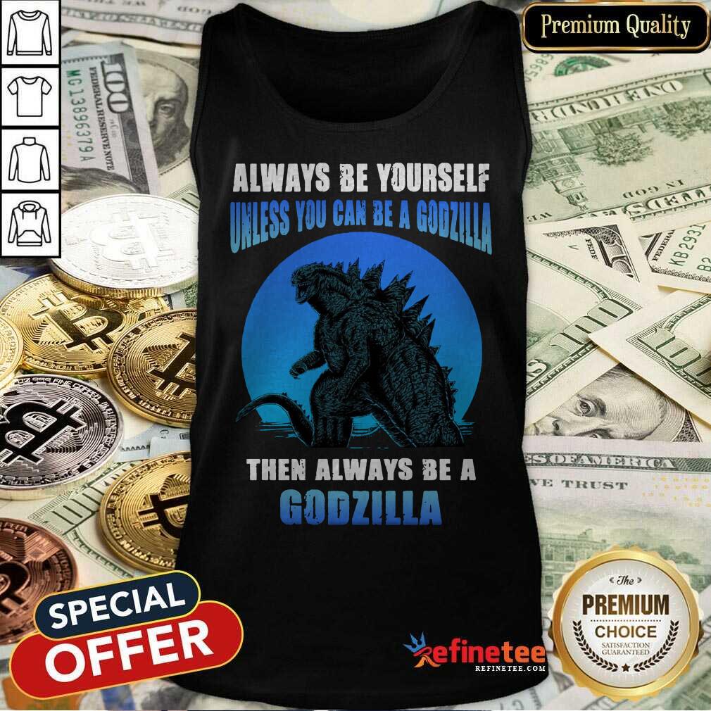 Unless You Can Be A Godzilla Shirt