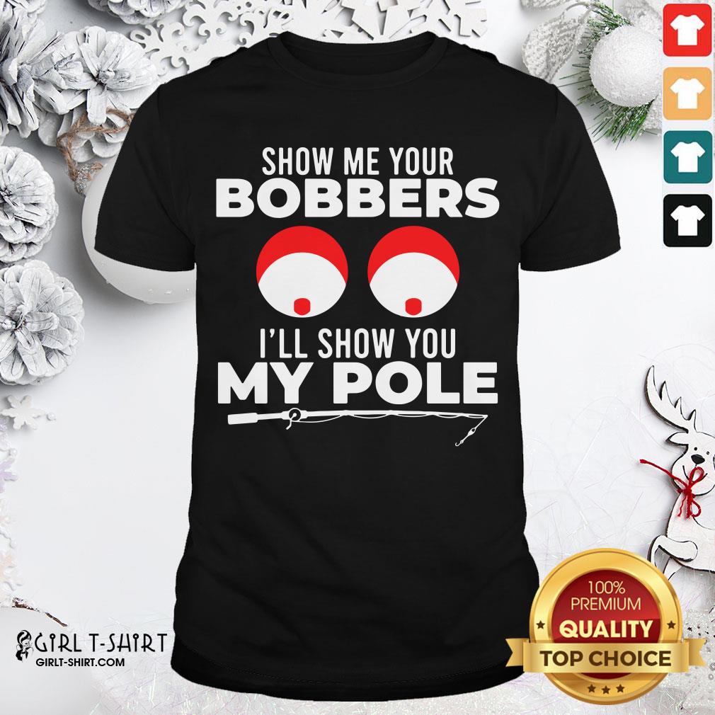 Funny Show Me Your Bobbers I’ll Show You My Pole Fishing Funny Shirt