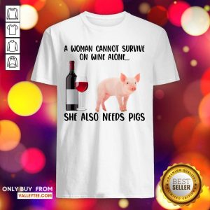 A Woman Cannot Survive On Wine Alone She Also Need Pigs Shirt