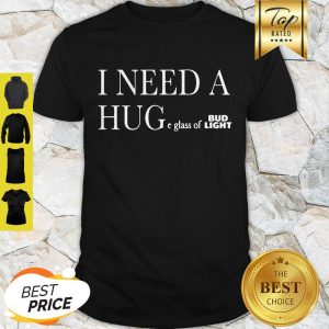 I Need A Huge Glass Of Bud Light Shirt