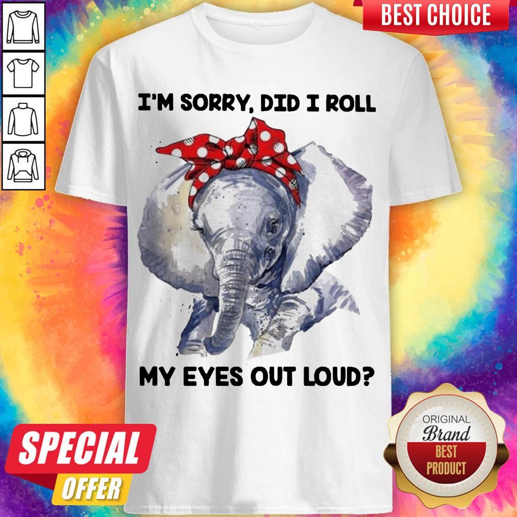 Cute Elephant I'M Sorry Did I Roll My Eyes Out Loud Shirt