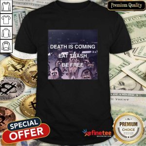 Death Is Coming Eat Trash Be Free Shirt