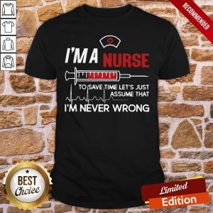 Top I’m A Nurse To Save Time Let’s Just Assume That I’m Never Wrong Shirt