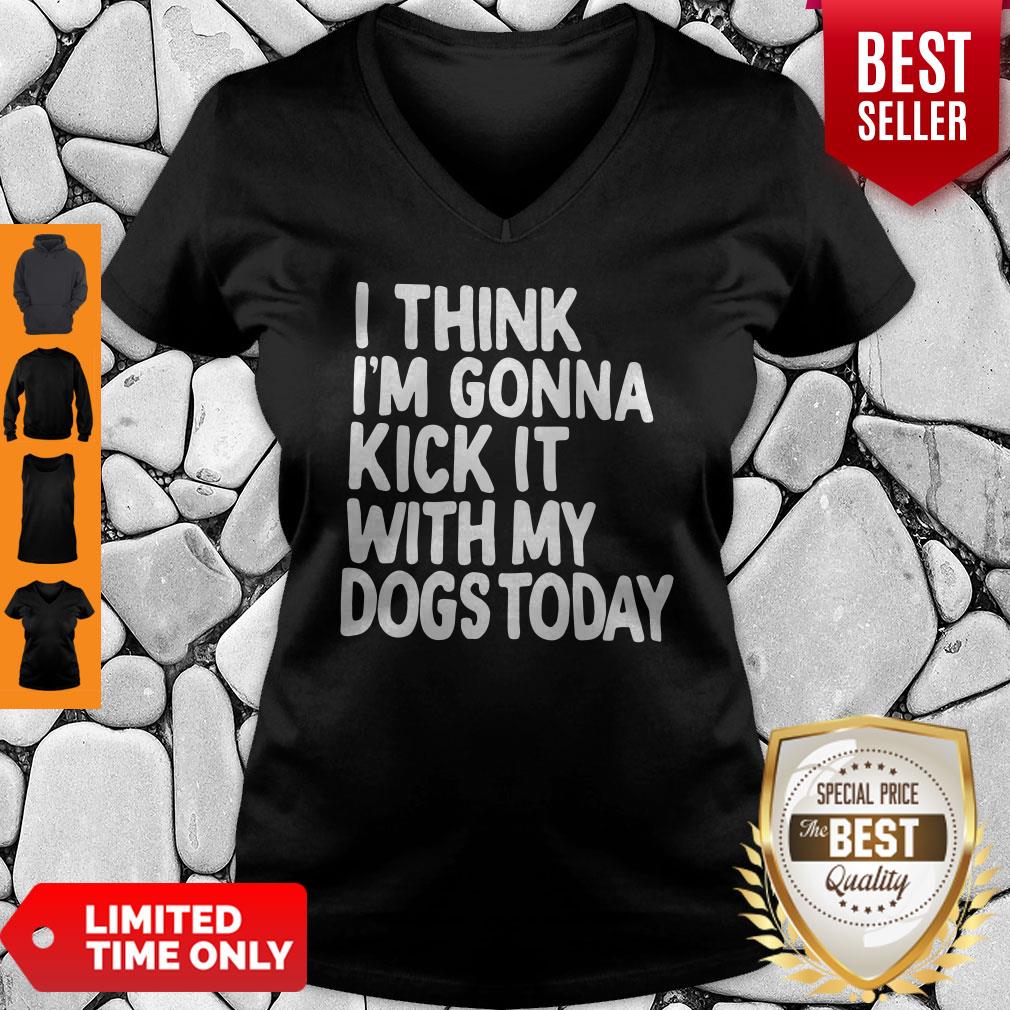 I Think I’m Gonna Kick It With My Dogs Today Shirt