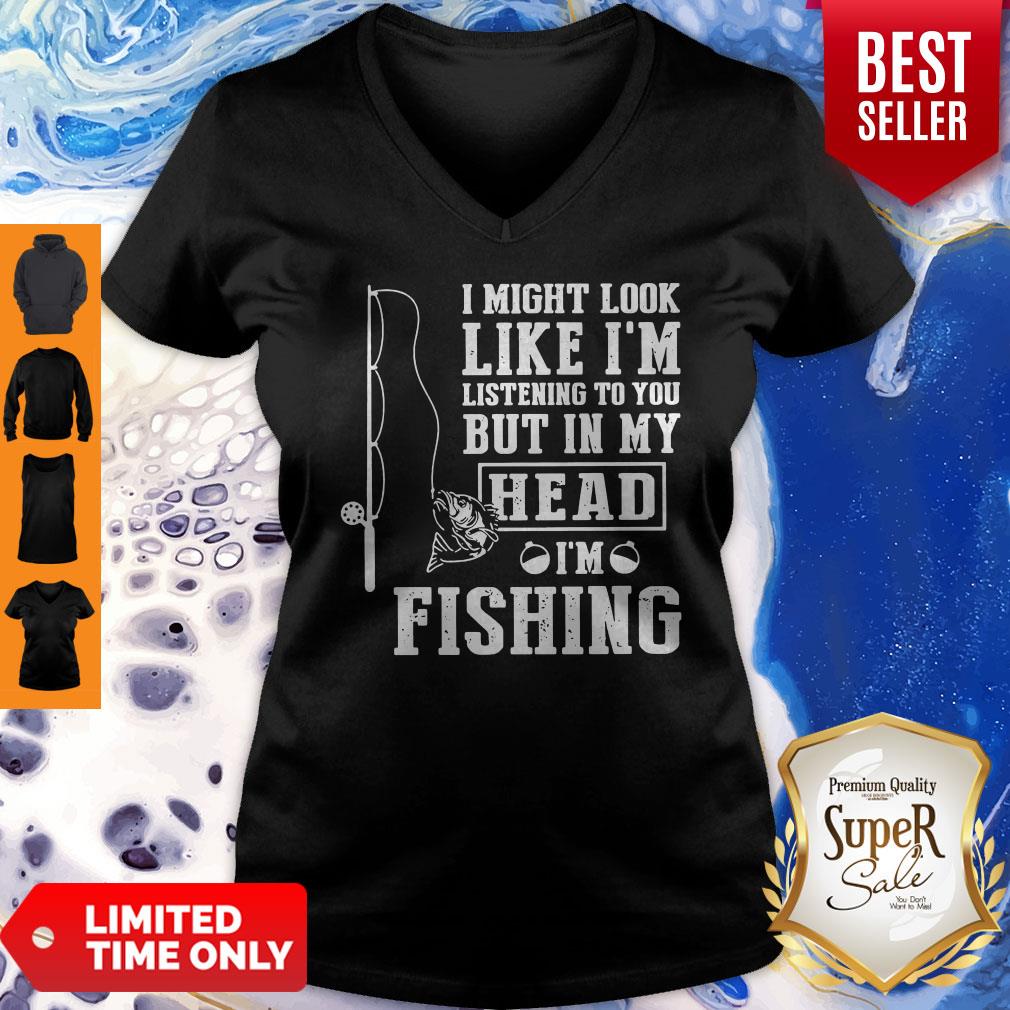 I Might Look Like I'm Listening To You But In My Head I Am Fishing Shirt