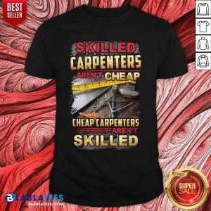 Skilled Carpenters Aren'T Cheap Cheap Carpenters Aren'T Skilled Shirt