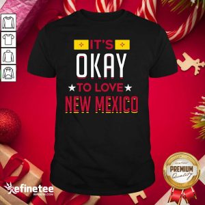 Good It’s Okay To Love New Mexico Shirt