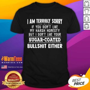 Funny I Am Terribly Sorry If You Dont Like My Harsh Honesty But I Don’t Like Your Sugar – Coated Bullshit Either Shirt