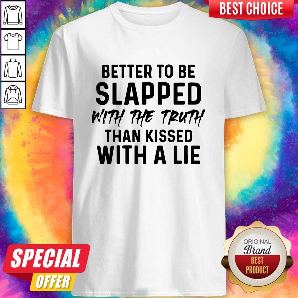 Vip Better To Be Slapped With The Truth Than Kissed With A Lie Shirt
