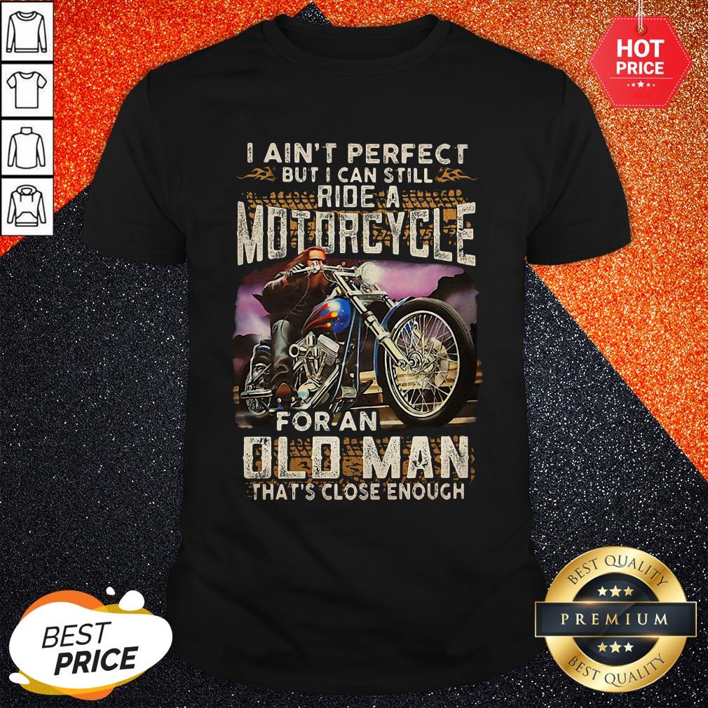 vip-i-aint-perfect-but-i-can-still-ride-a-motorcycle-for-an-old-man-thats-close-enough-shirt.jpg