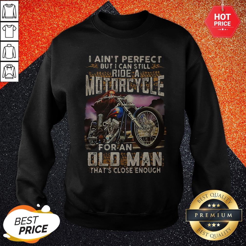 vip-i-aint-perfect-but-i-can-still-ride-a-motorcycle-for-an-old-man-thats-close-enough-sweatshirt.jpg