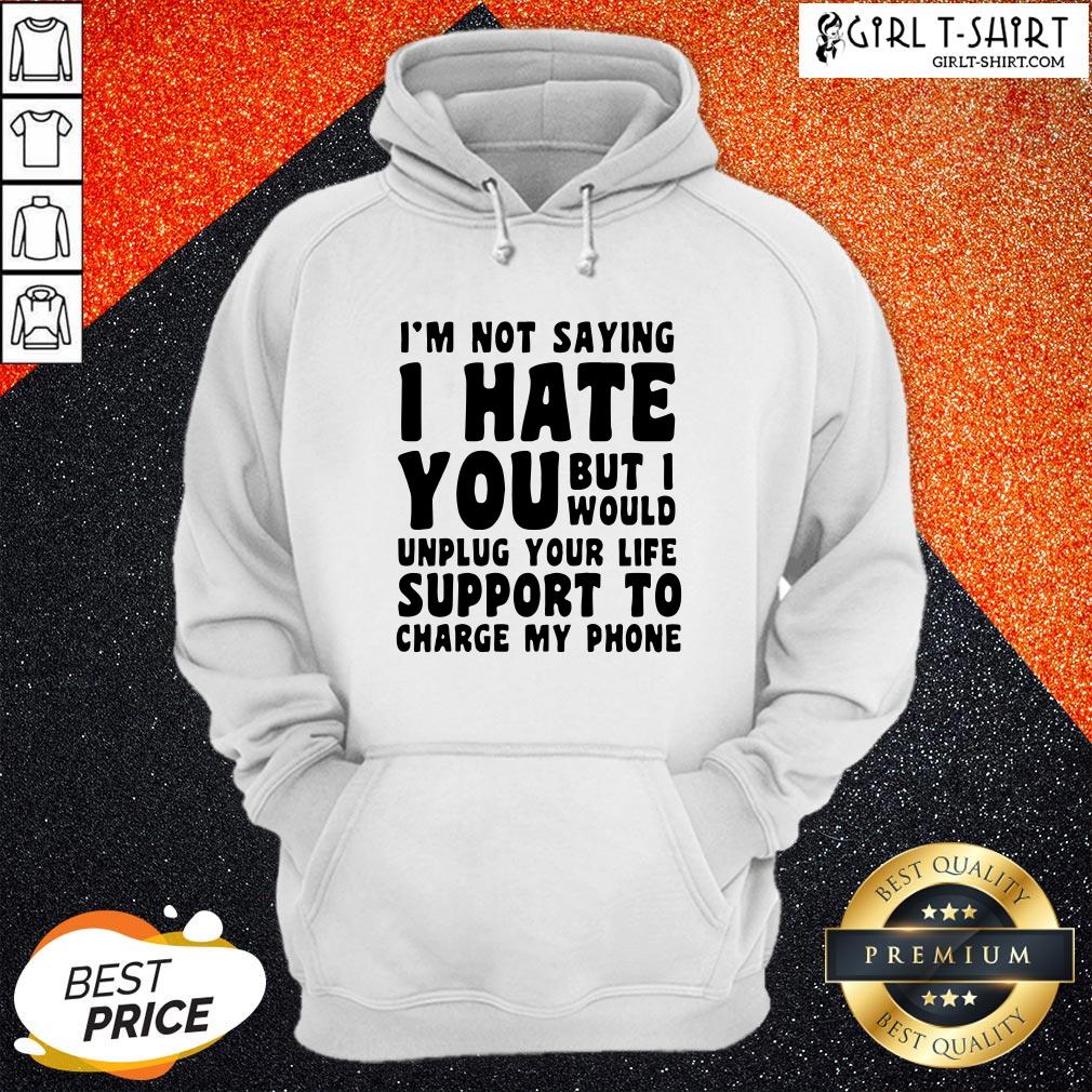 vip-im-not-saying-i-have-you-but-i-would-unplug-your-life-support-to-charge-my-phone-hoodie.jpg