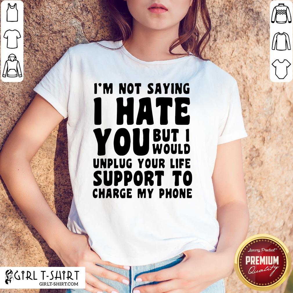 vip-im-not-saying-i-have-you-but-i-would-unplug-your-life-support-to-charge-my-phone-shirt.jpg
