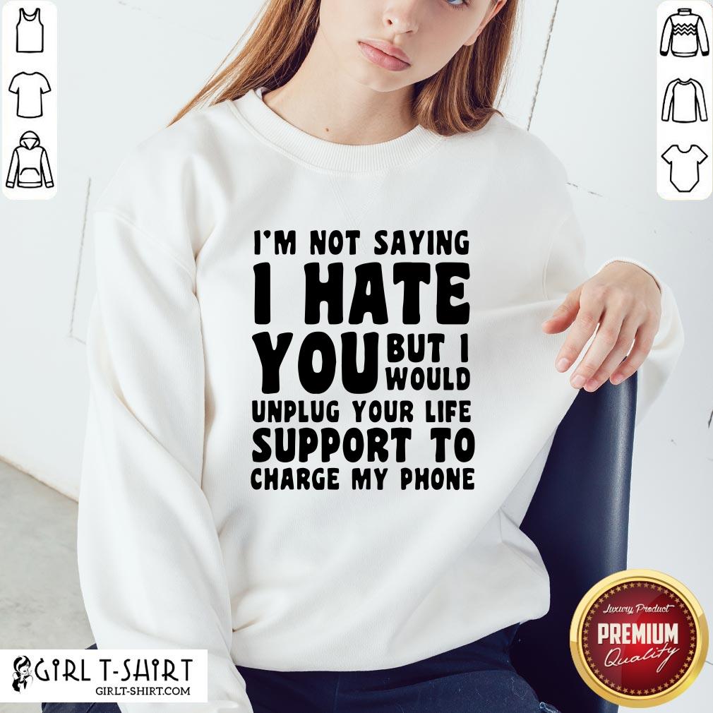 vip-im-not-saying-i-have-you-but-i-would-unplug-your-life-support-to-charge-my-phone-sweatshirt.jpg