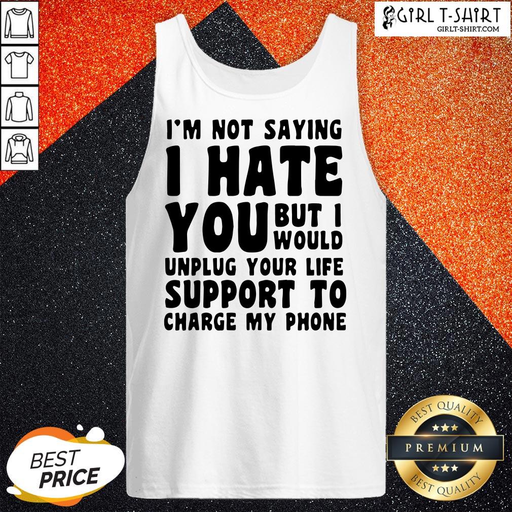 vip-im-not-saying-i-have-you-but-i-would-unplug-your-life-support-to-charge-my-phone-tank-top.jpg