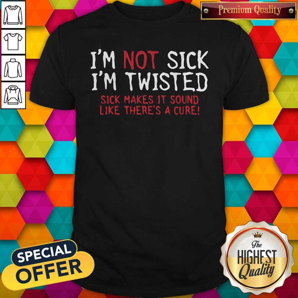 vip-im-not-sick-im-twisted-sick-makes-it-sound-like-theres-a-cure-shirt.jpg