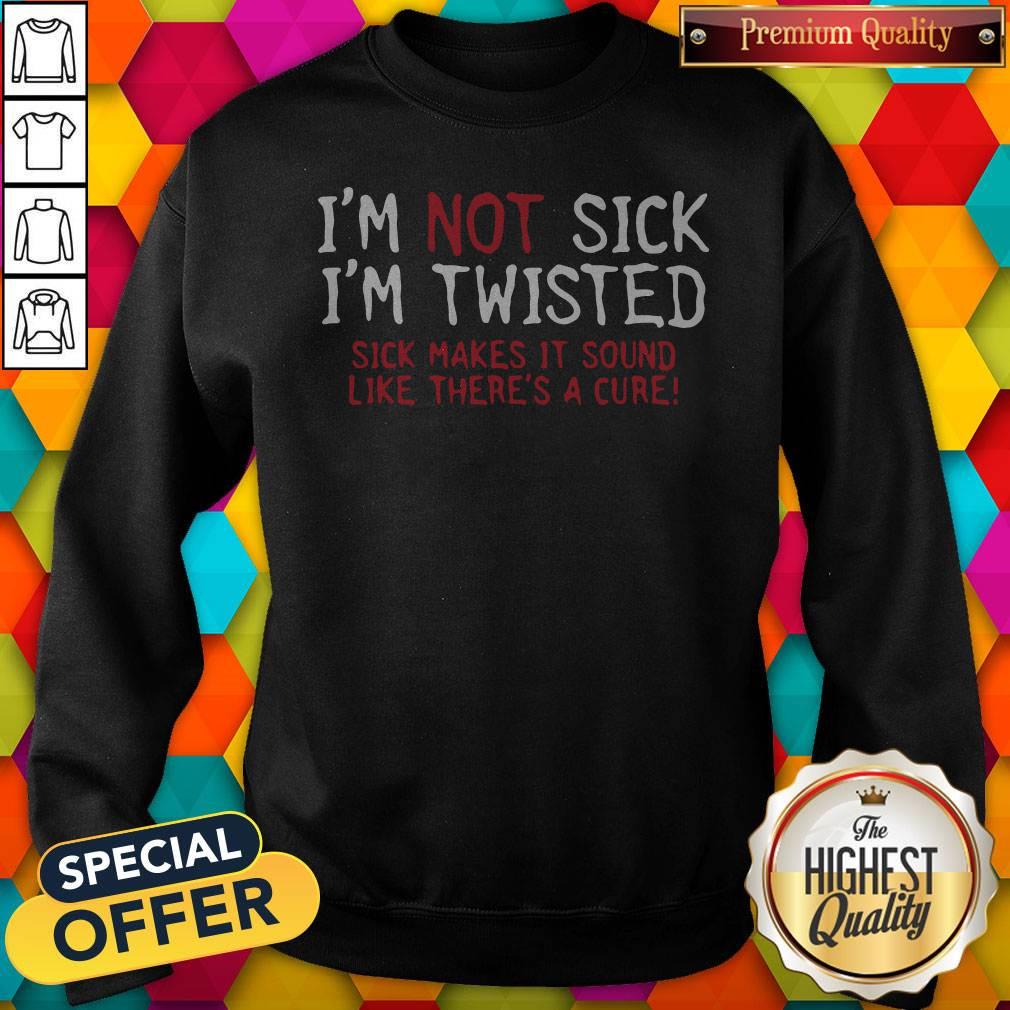 vip-im-not-sick-im-twisted-sick-makes-it-sound-like-theres-a-cure-sweatshirt.jpg